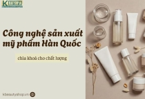 Công nghệ sản xuất mỹ phẩm Hàn Quốc: Chìa khoá tạo nên chất lượng