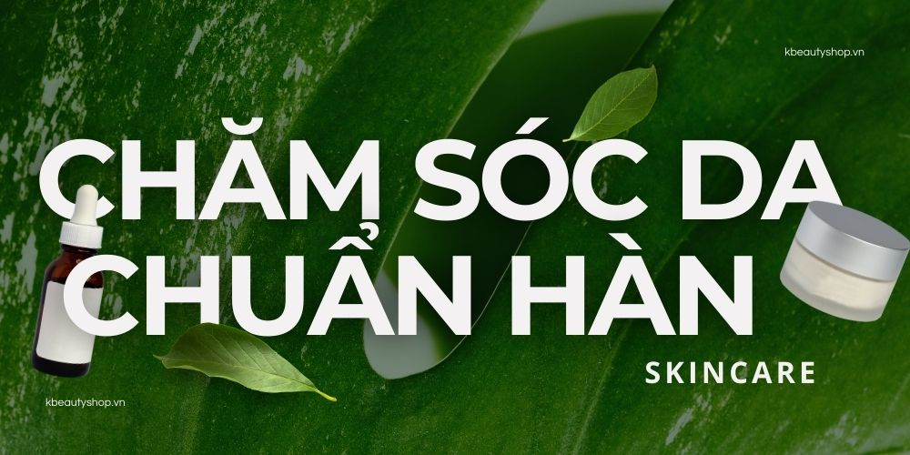 Chăm sóc da chuẩn Hàn Quốc
